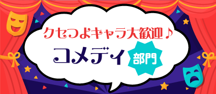 クセつよキャラ大歓迎♪ コメディ部門