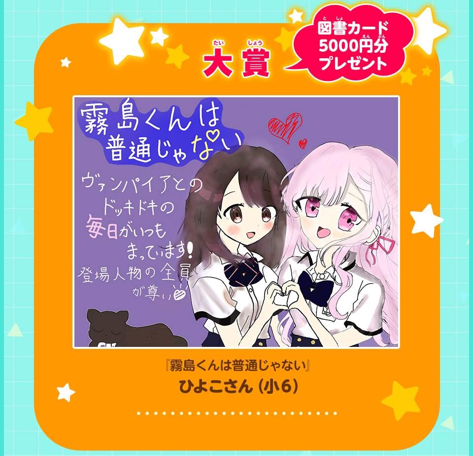 大賞  図書カード5000円分プレゼント 『霧島くんは普通じゃない』ひよこさん（小６）