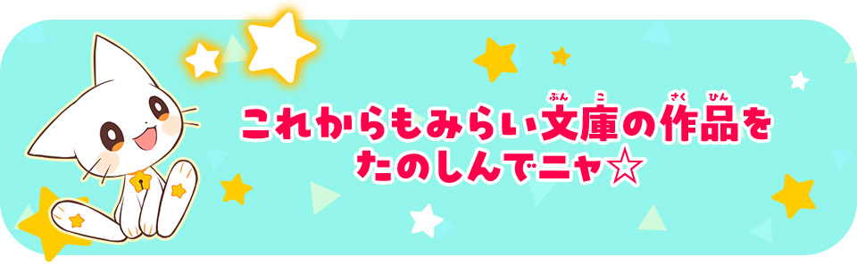 これからもみらい文庫の作品をたのしんでニャ☆